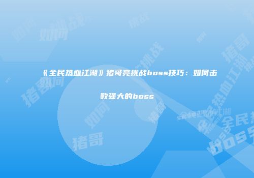 《全民热血江湖》猪哥亮挑战boss技巧：如何击败强大的boss