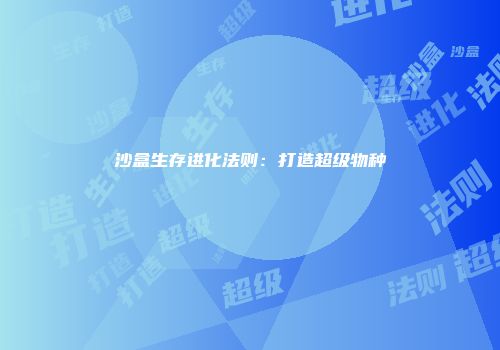 沙盒生存进化法则：打造超级物种