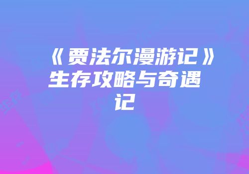 《贾法尔漫游记》生存攻略与奇遇记