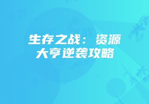 生存之战：资源大亨逆袭攻略