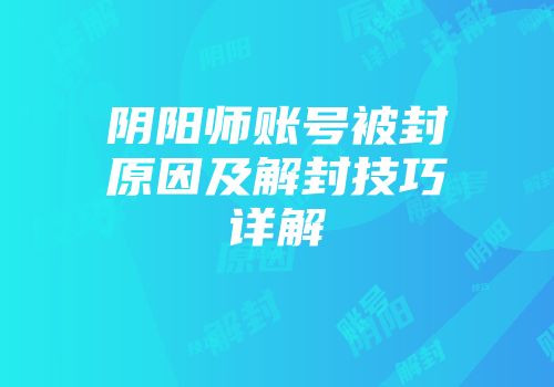 阴阳师账号被封原因及解封技巧详解