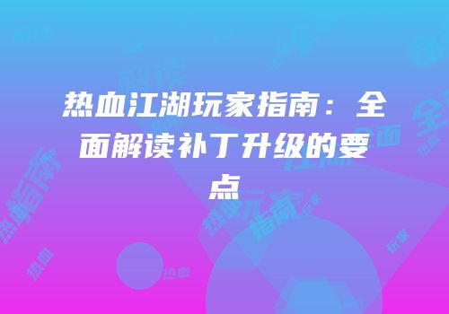 热血江湖玩家指南：全面解读补丁升级的要点