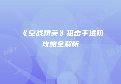 《空战精英》狙击手进阶攻略全解析