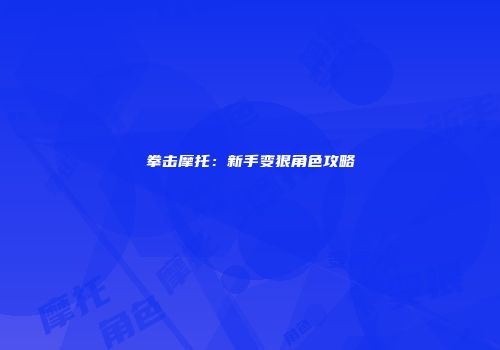 拳击摩托：新手变狠角色攻略