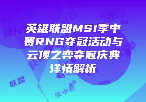 英雄联盟MSI季中赛RNG夺冠活动与云顶之弈夺冠庆典详情解析