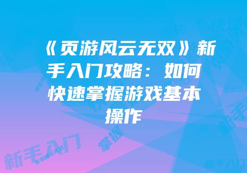 《页游风云无双》新手入门攻略：如何快速掌握游戏基本操作