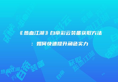 《热血江湖》白帝彩云装备获取方法：如何快速提升角色实力