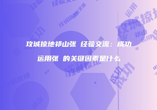 攻城掠地祁山张郃经验交流：成功运用张郃的关键因素是什么