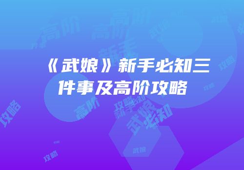 《武娘》新手必知三件事及高阶攻略