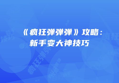 《疯狂弹弹弹》攻略：新手变大神技巧
