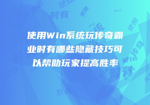 使用Win系统玩传奇霸业时有哪些隐藏技巧可以帮助玩家提高胜率