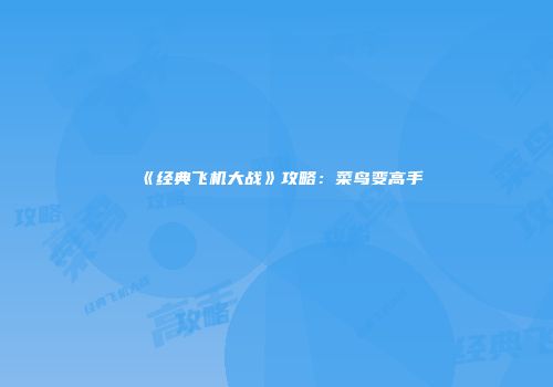 《经典飞机大战》攻略：菜鸟变高手