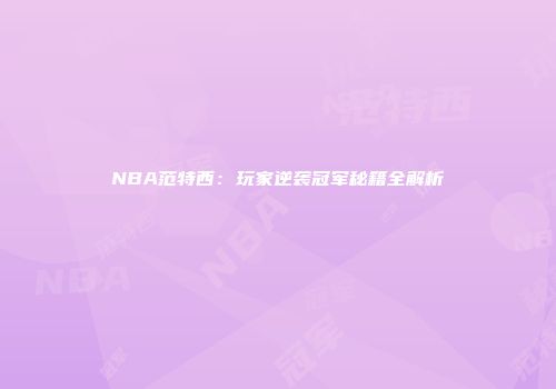 NBA范特西：玩家逆袭冠军秘籍全解析