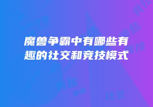 魔兽争霸中有哪些有趣的社交和竞技模式