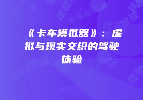 《卡车模拟器》：虚拟与现实交织的驾驶体验