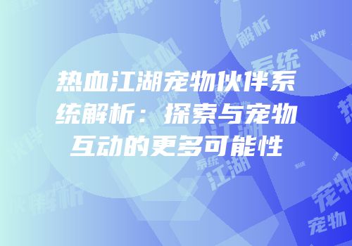热血江湖宠物伙伴系统解析：探索与宠物互动的更多可能性