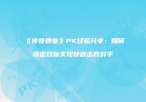 《传奇霸业》PK经验分享：如何锁定目标实现快速击败对手