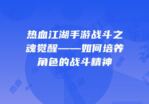 热血江湖手游战斗之魂觉醒——如何培养角色的战斗精神
