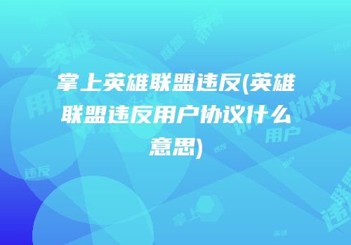 掌上英雄联盟违反(英雄联盟违反用户协议什么意思)