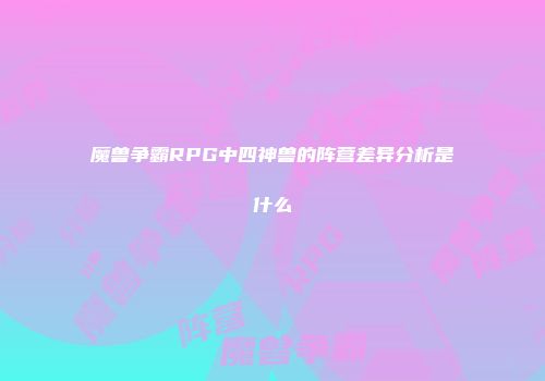 魔兽争霸RPG中四神兽的阵营差异分析是什么