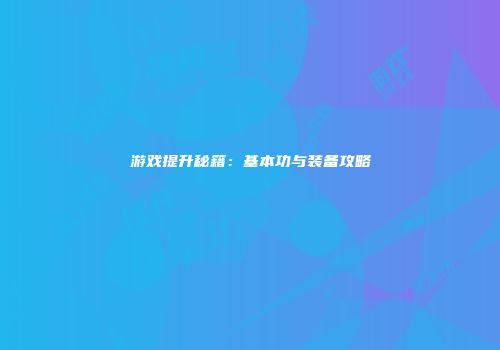 游戏提升秘籍：基本功与装备攻略