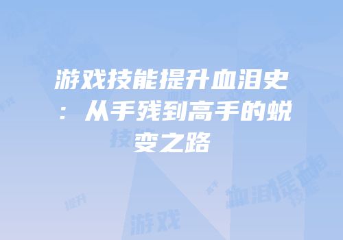 游戏技能提升血泪史：从手残到高手的蜕变之路