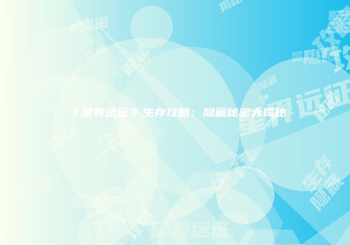 《星界远征》生存攻略：隐藏秘密大揭秘