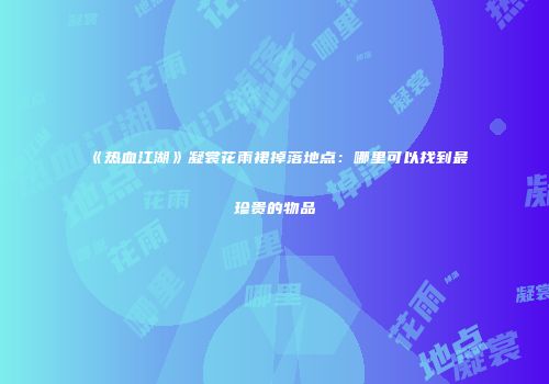 《热血江湖》凝裳花雨裙掉落地点:哪里可以找到最珍贵的物品