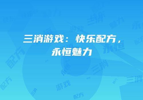 三消游戏：快乐配方，永恒魅力