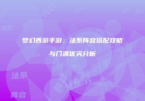 梦幻西游手游：法系阵容搭配攻略与门派优劣分析