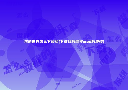 我的世界怎么下模组(下载我的世界mod的步骤)