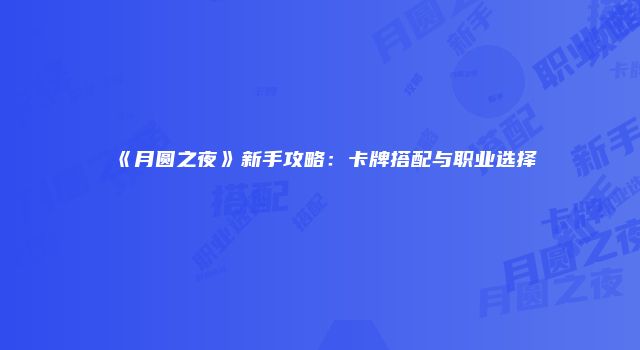 《月圆之夜》新手攻略：卡牌搭配与职业选择