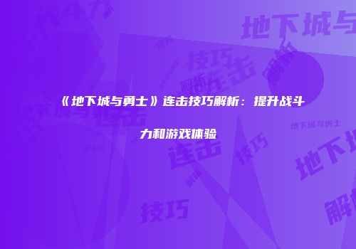 《地下城与勇士》连击技巧解析：提升战斗力和游戏体验