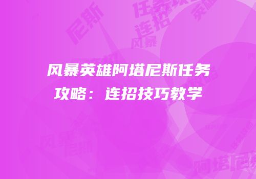 风暴英雄阿塔尼斯任务攻略：连招技巧教学