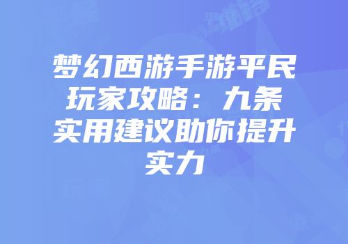 梦幻西游手游平民玩家攻略：九条实用建议助你提升实力