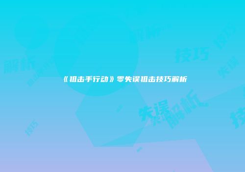 《狙击手行动》零失误狙击技巧解析