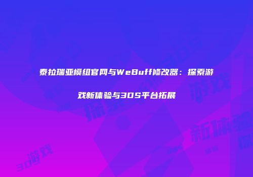 泰拉瑞亚模组官网与WeBuff修改器：探索游戏新体验与3DS平台拓展