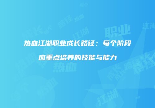 热血江湖职业成长路径：每个阶段应重点培养的技能与能力
