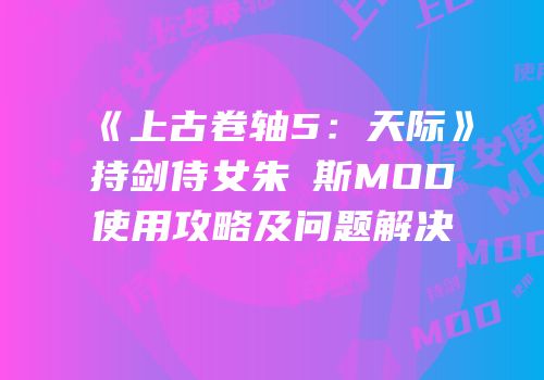 《上古卷轴5：天际》持剑侍女朱蔕斯MOD使用攻略及问题解决