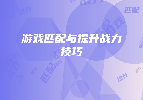 游戏匹配与提升战力技巧