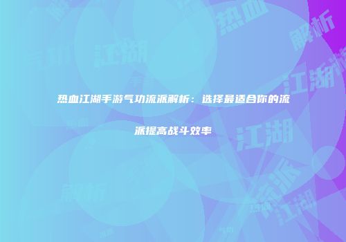 热血江湖手游气功流派解析：选择最适合你的流派提高战斗效率