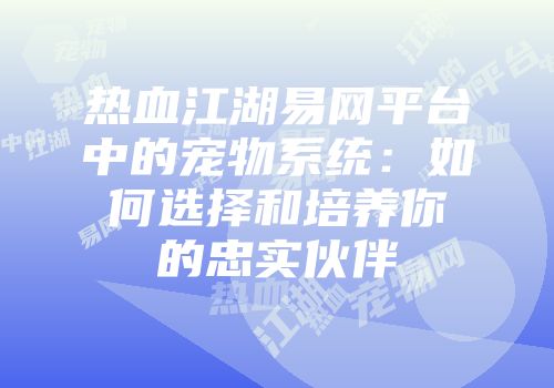 热血江湖易网平台中的宠物系统：如何选择和培养你的忠实伙伴