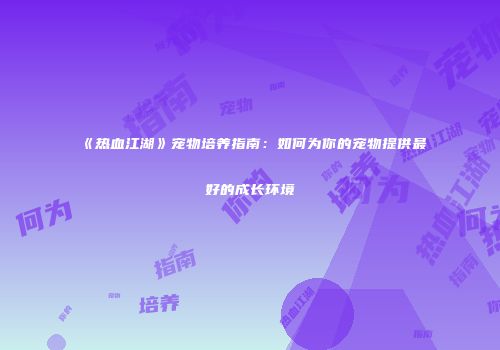 《热血江湖》宠物培养指南：如何为你的宠物提供最好的成长环境