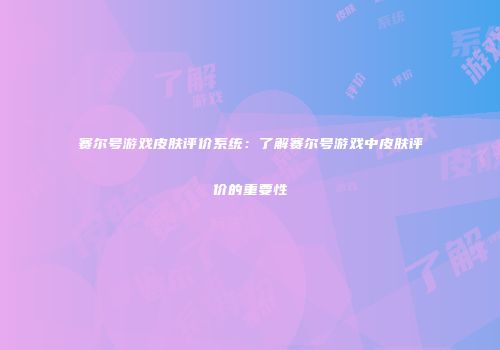 赛尔号游戏皮肤评价系统：了解赛尔号游戏中皮肤评价的重要性