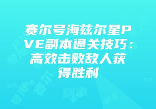 赛尔号海兹尔星PVE副本通关技巧：高效击败敌人获得胜利