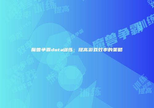 魔兽争霸dota训练：提高游戏效率的策略