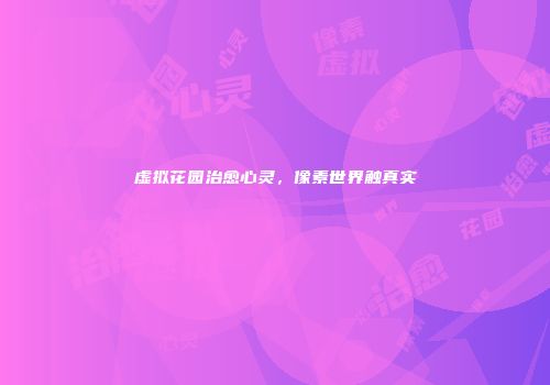 虚拟花园治愈心灵，像素世界触真实