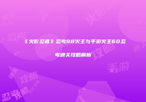 《火影忍者》忍考98火主与手游火主60忍考通关攻略解析