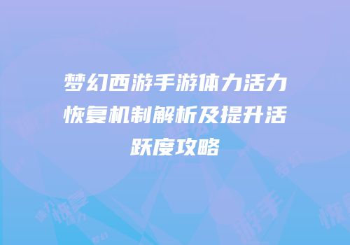 梦幻西游手游体力活力恢复机制解析及提升活跃度攻略