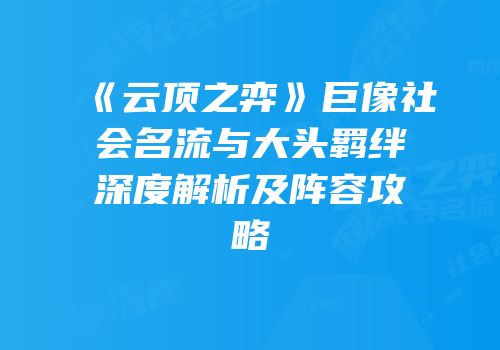 《云顶之弈》巨像社会名流与大头羁绊深度解析及阵容攻略